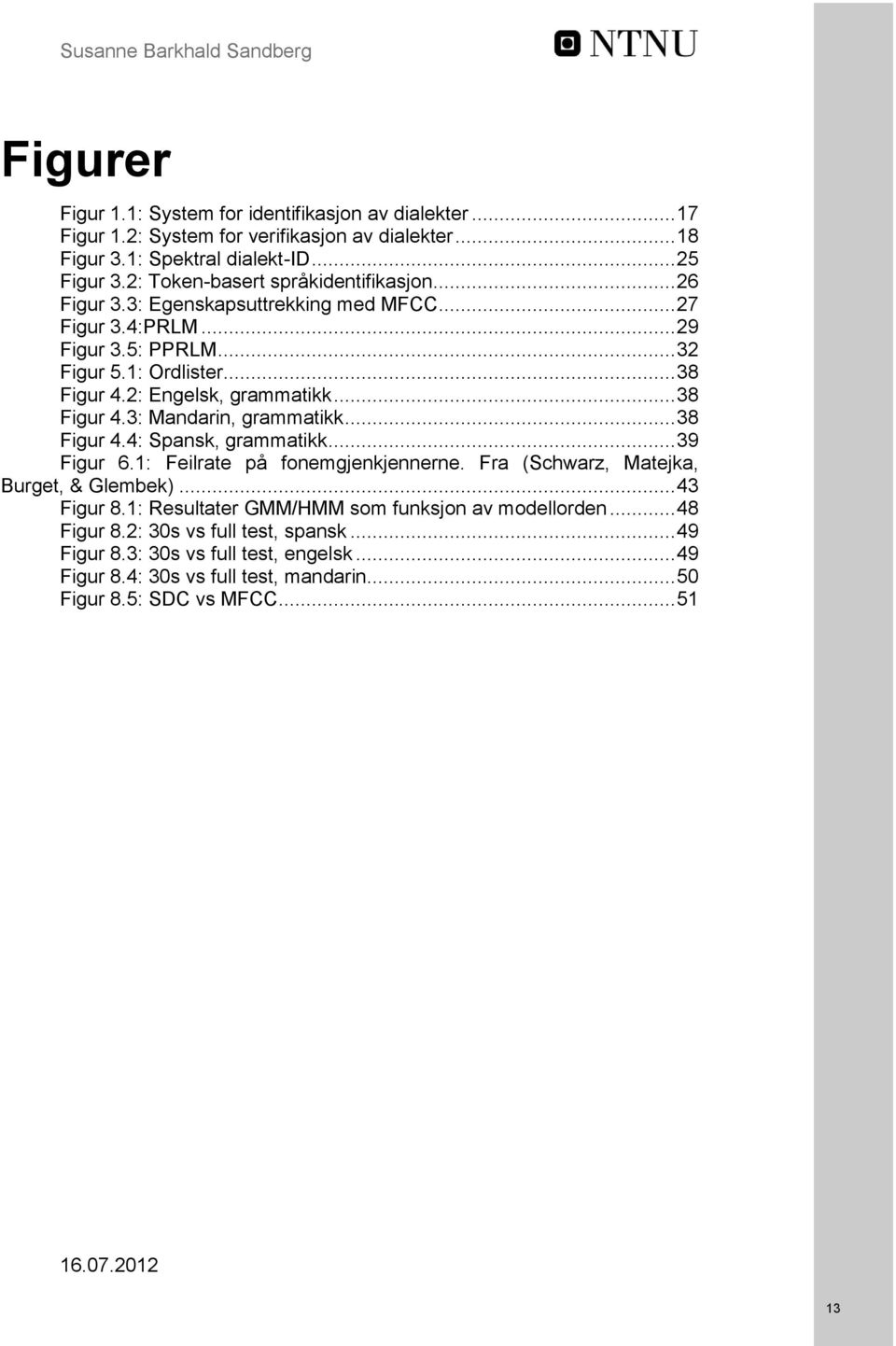 .. 38 Figur 4.3: Mandarin, grammatikk... 38 Figur 4.4: Spansk, grammatikk... 39 Figur 6.1: Feilrate på fonemgjenkjennerne. Fra (Schwarz, Matejka, Burget, & Glembek)... 43 Figur 8.