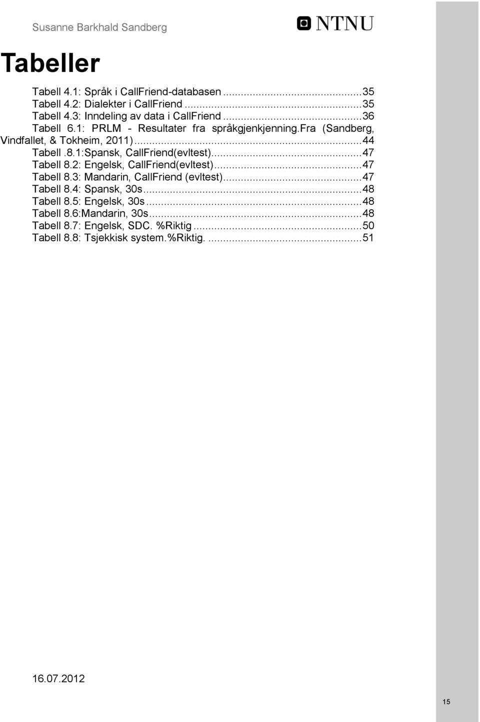 .. 47 Tabell 8.2: Engelsk, CallFriend(evltest)... 47 Tabell 8.3: Mandarin, CallFriend (evltest)... 47 Tabell 8.4: Spansk, 30s... 48 Tabell 8.