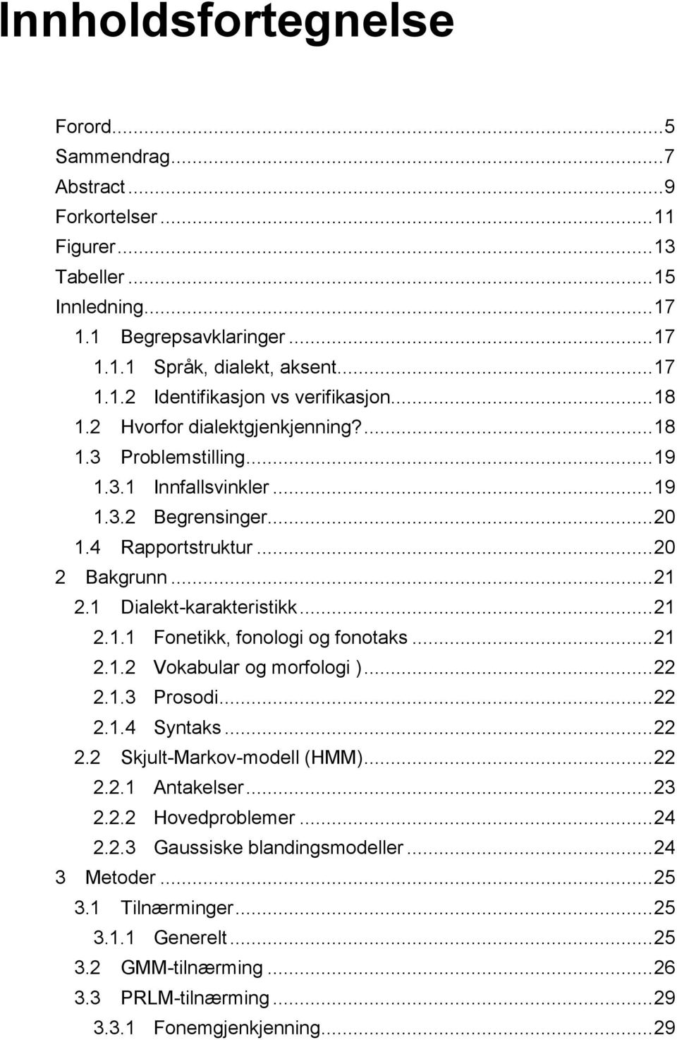 .. 21 2.1.2 Vokabular og morfologi )... 22 2.1.3 Prosodi... 22 2.1.4 Syntaks... 22 2.2 Skjult-Markov-modell (HMM)... 22 2.2.1 Antakelser... 23 2.2.2 Hovedproblemer... 24 2.2.3 Gaussiske blandingsmodeller.