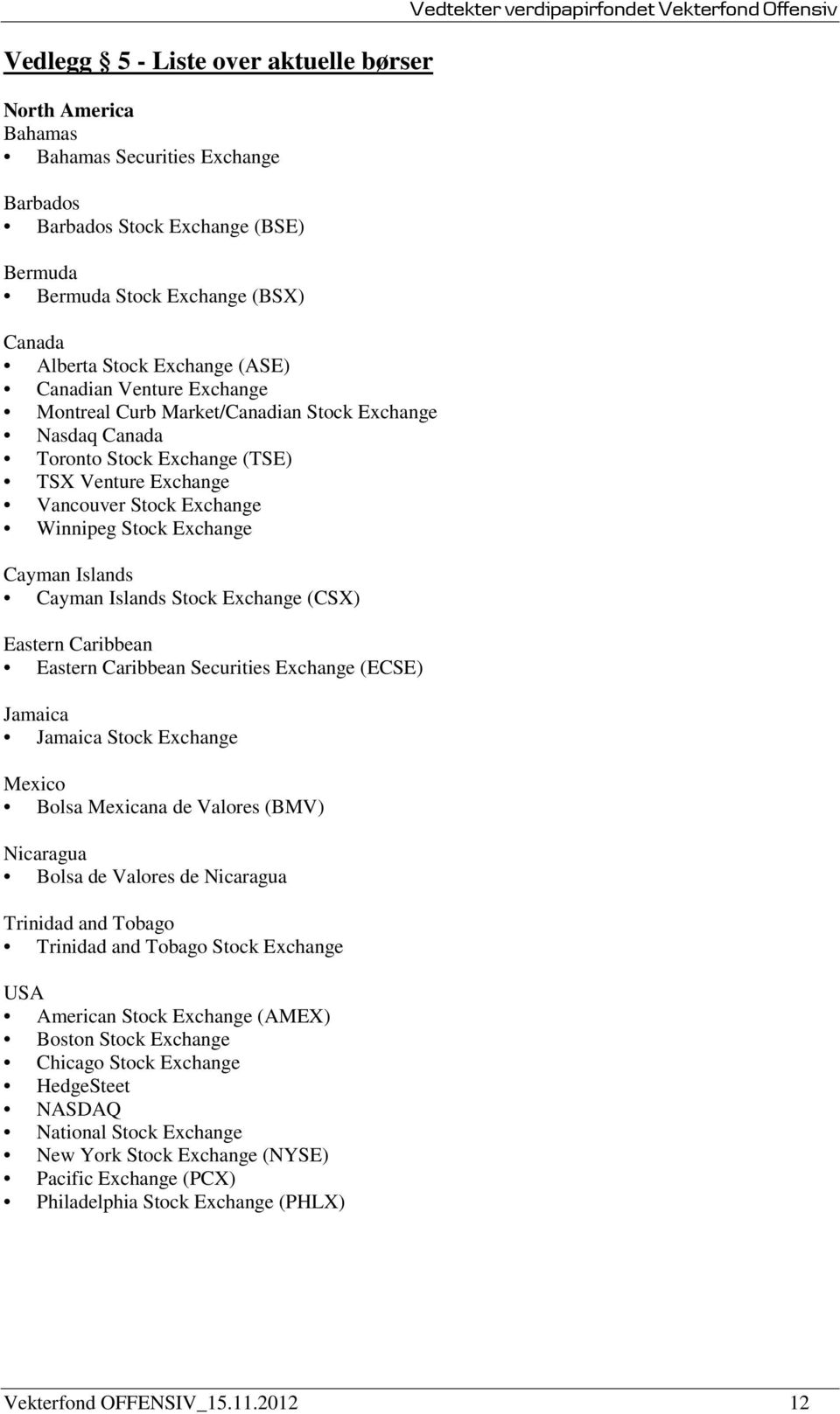 Islands Cayman Islands Stock Exchange (CSX) Eastern Caribbean Eastern Caribbean Securities Exchange (ECSE) Jamaica Jamaica Stock Exchange Mexico Bolsa Mexicana de Valores (BMV) Nicaragua Bolsa de