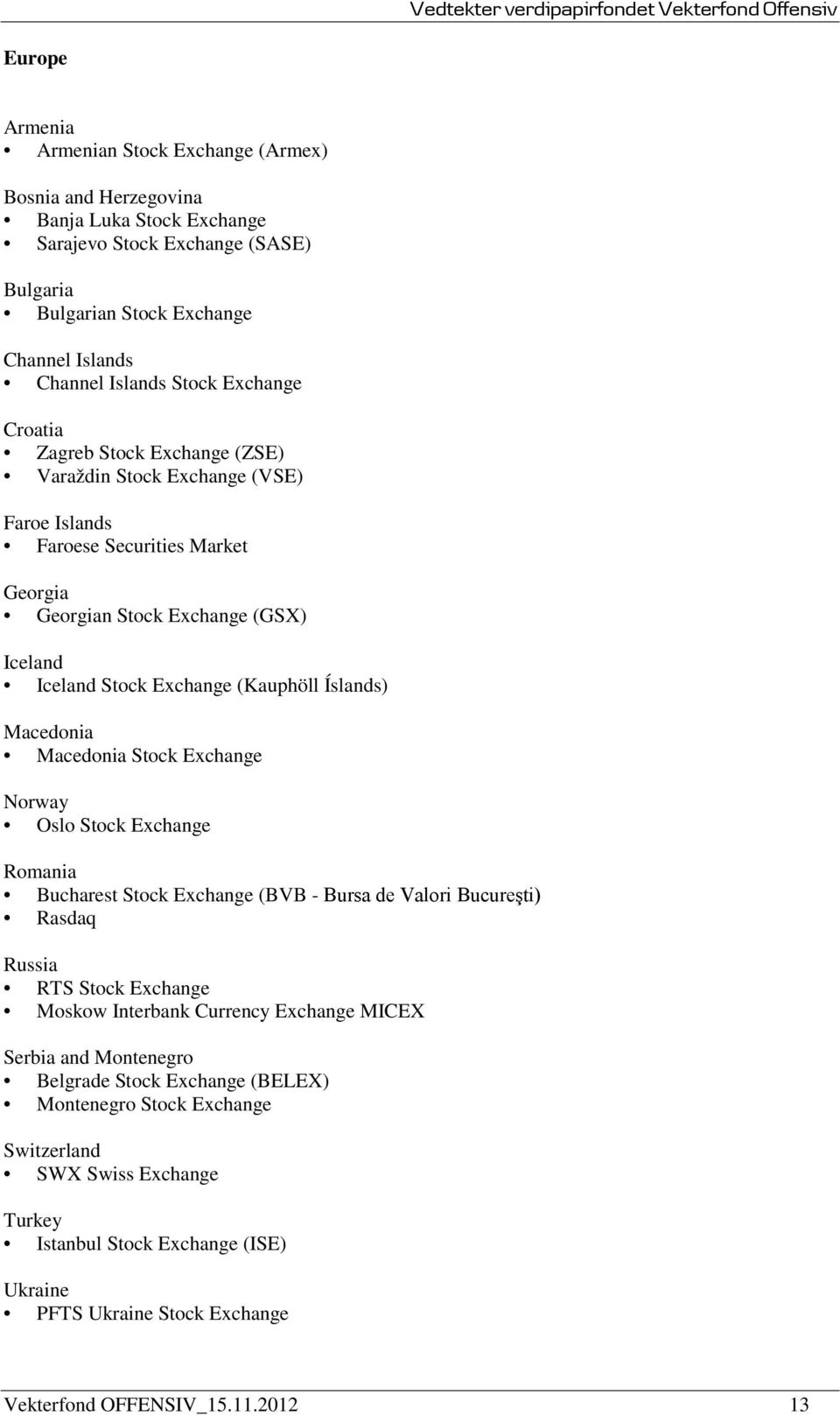 Íslands) Macedonia Macedonia Stock Exchange Norway Oslo Stock Exchange Romania Bucharest Stock Exchange (BVB - Bursa de Valori Bucureşti) Rasdaq Russia RTS Stock Exchange Moskow Interbank Currency