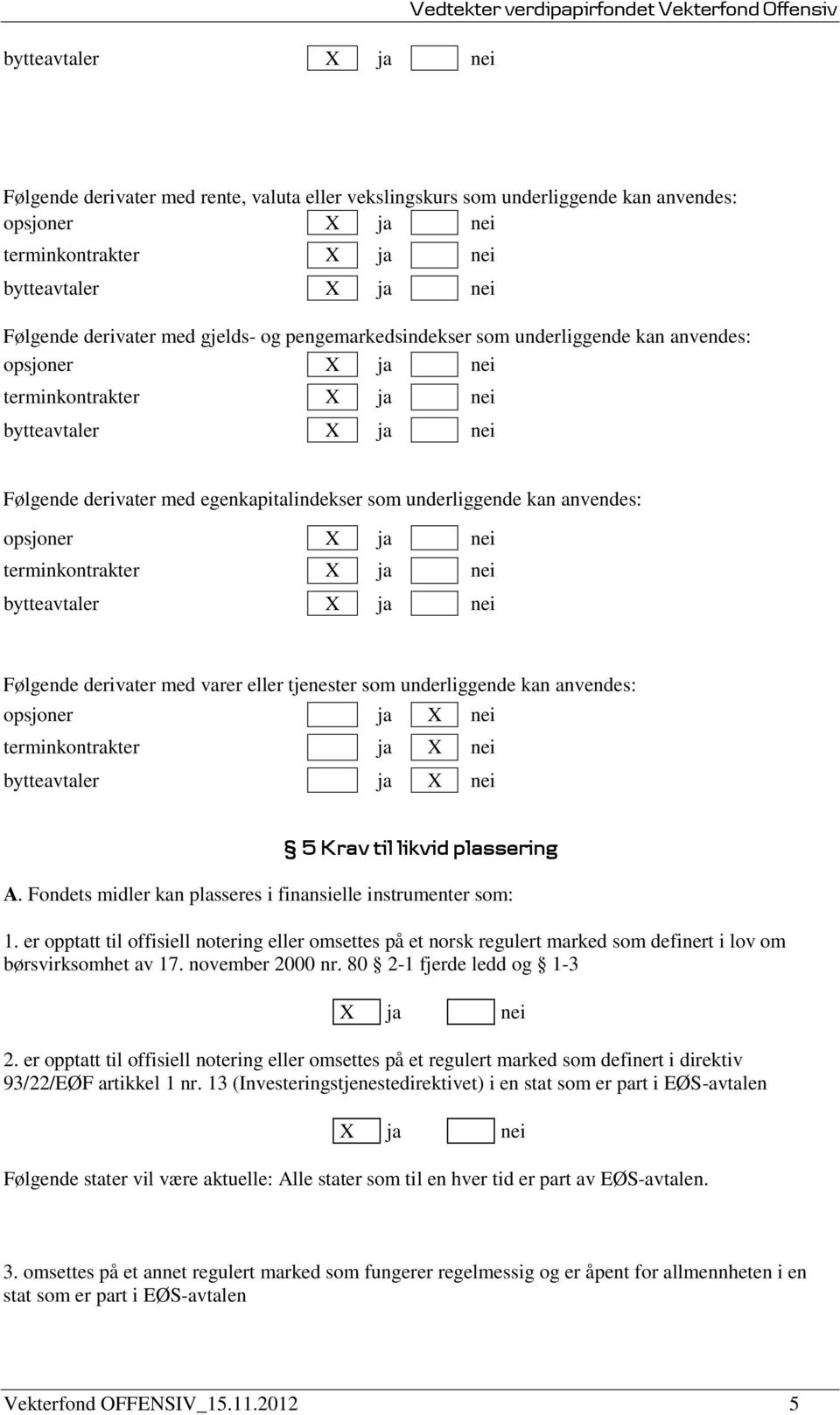 med egenkapitalindekser som underliggende kan anvendes: opsjoner X ja nei terminkontrakter X ja nei bytteavtaler X ja nei Følgende derivater med varer eller tjenester som underliggende kan anvendes: