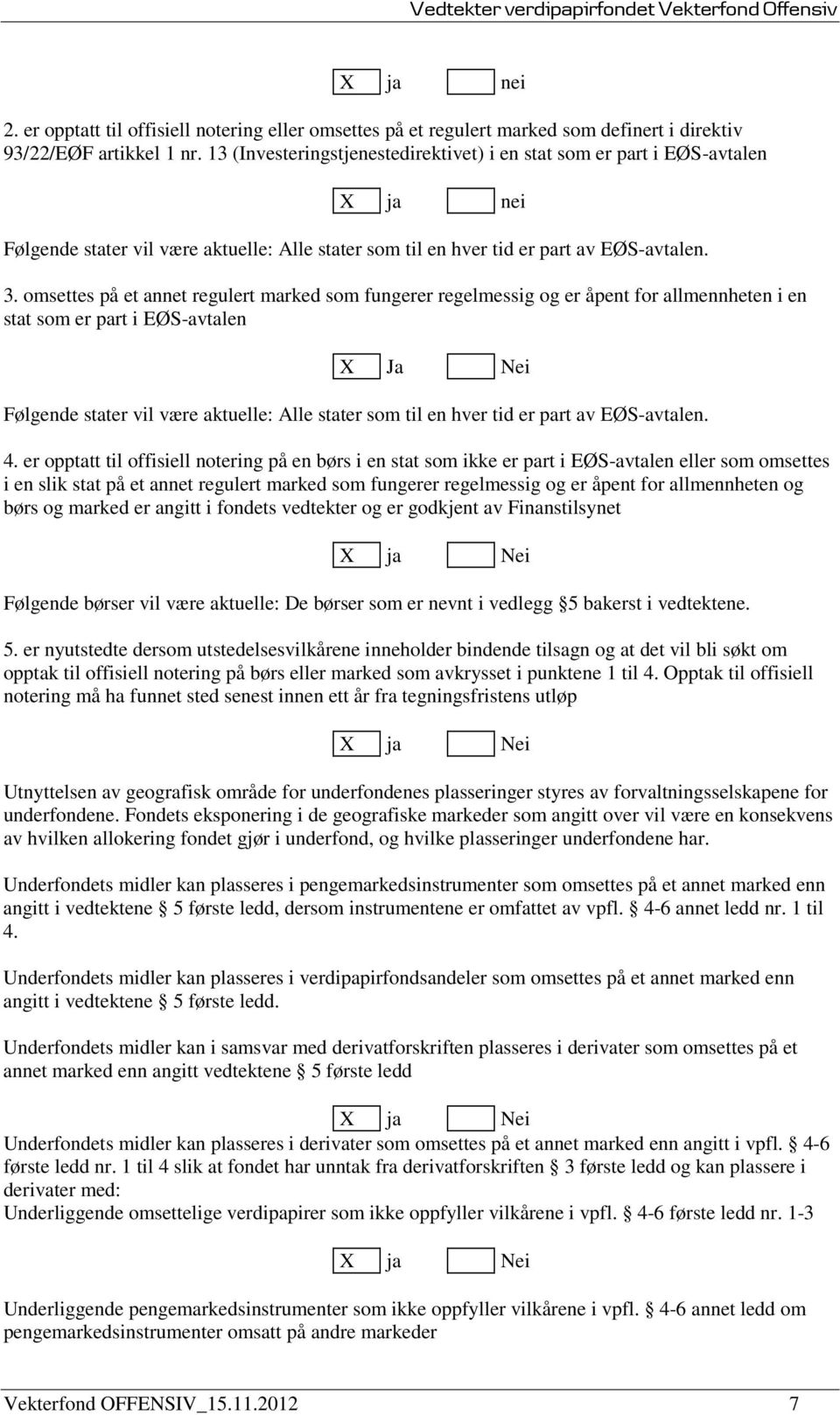 omsettes på et annet regulert marked som fungerer regelmessig og er åpent for allmennheten i en stat som er part i EØS-avtalen X Ja Nei Følgende stater vil være aktuelle: Alle stater som til en hver