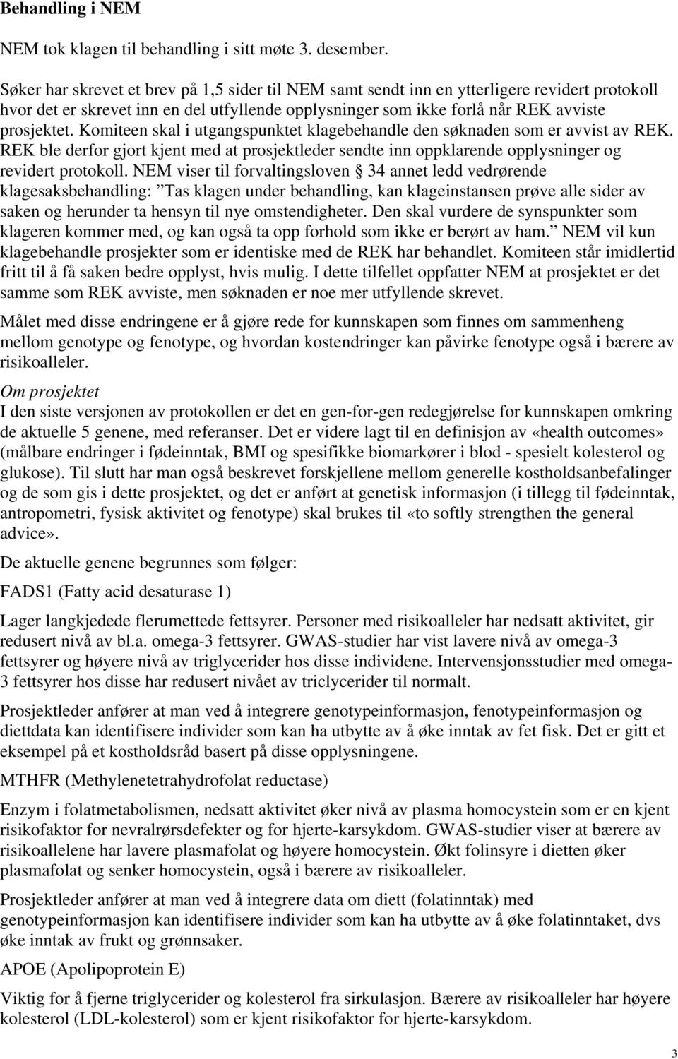 Komiteen skal i utgangspunktet klagebehandle den søknaden som er avvist av REK. REK ble derfor gjort kjent med at prosjektleder sendte inn oppklarende opplysninger og revidert protokoll.