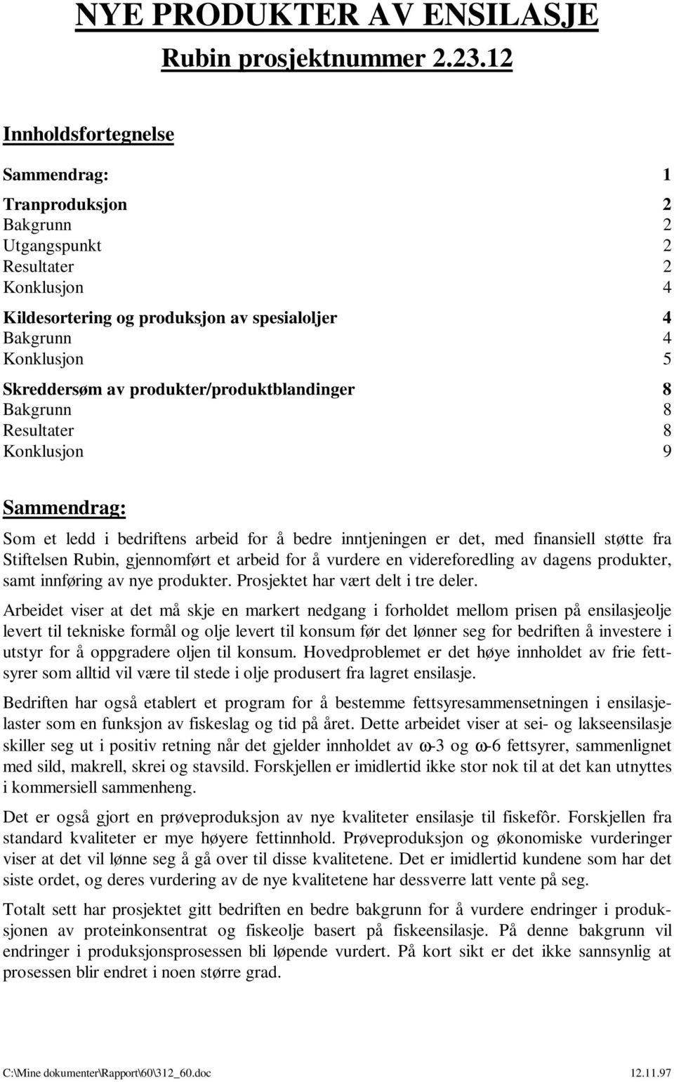 produkter/produktblandinger 8 Bakgrunn 8 Resultater 8 Konklusjon 9 Sammendrag: Som et ledd i bedriftens arbeid for å bedre inntjeningen er det, med finansiell støtte fra Stiftelsen Rubin, gjennomført