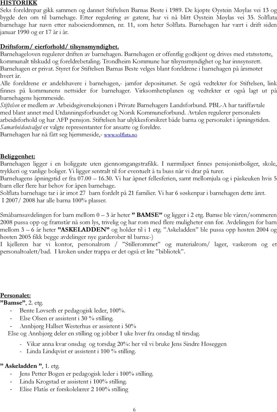 Barnehagen har vært i drift siden januar 1990 og er 17 år i år. Driftsform/ eierforhold/ tilsynsmyndighet. Barnehageloven regulerer driften av barnehagen.