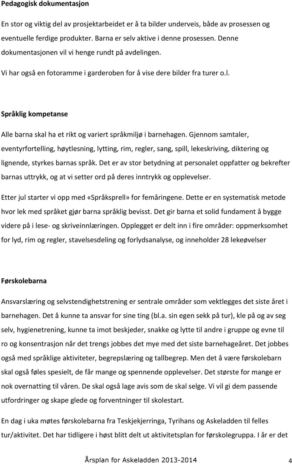 Gjennom samtaler, eventyrfortelling, høytlesning, lytting, rim, regler, sang, spill, lekeskriving, diktering og lignende, styrkes barnas språk.