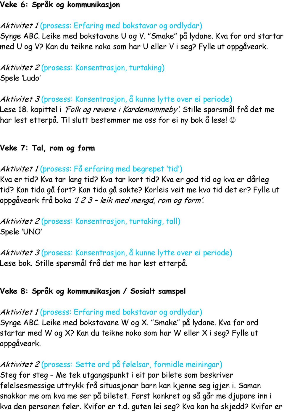 Veke 7: Tal, rom og form Aktivitet 1 (prosess: Få erfaring med begrepet tid ) Kva er tid? Kva tar lang tid? Kva tar kort tid? Kva er god tid og kva er dårleg tid? Kan tida gå fort? Kan tida gå sakte?