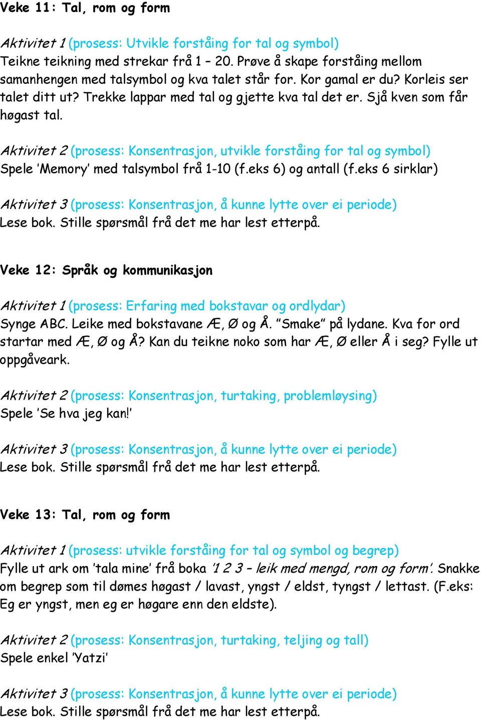 Aktivitet 2 (prosess: Konsentrasjon, utvikle forståing for tal og symbol) Spele Memory med talsymbol frå 1-10 (f.eks 6) og antall (f.eks 6 sirklar) Lese bok.