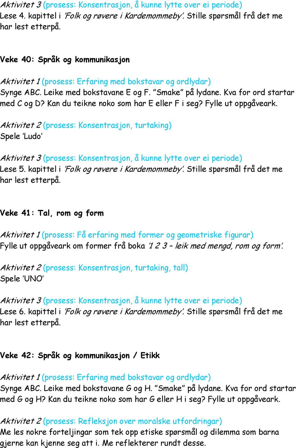 Stille spørsmål frå det me Veke 41: Tal, rom og form Aktivitet 1 (prosess: Få erfaring med former og geometriske figurar) Fylle ut oppgåveark om former frå boka 1 2 3 leik med mengd, rom og form.