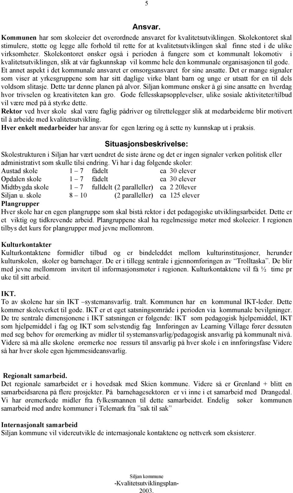 Skolekontoret ønsker også i perioden å fungere som et kommunalt lokomotiv i kvalitetsutviklingen, slik at vår fagkunnskap vil komme hele den kommunale organisasjonen til gode.