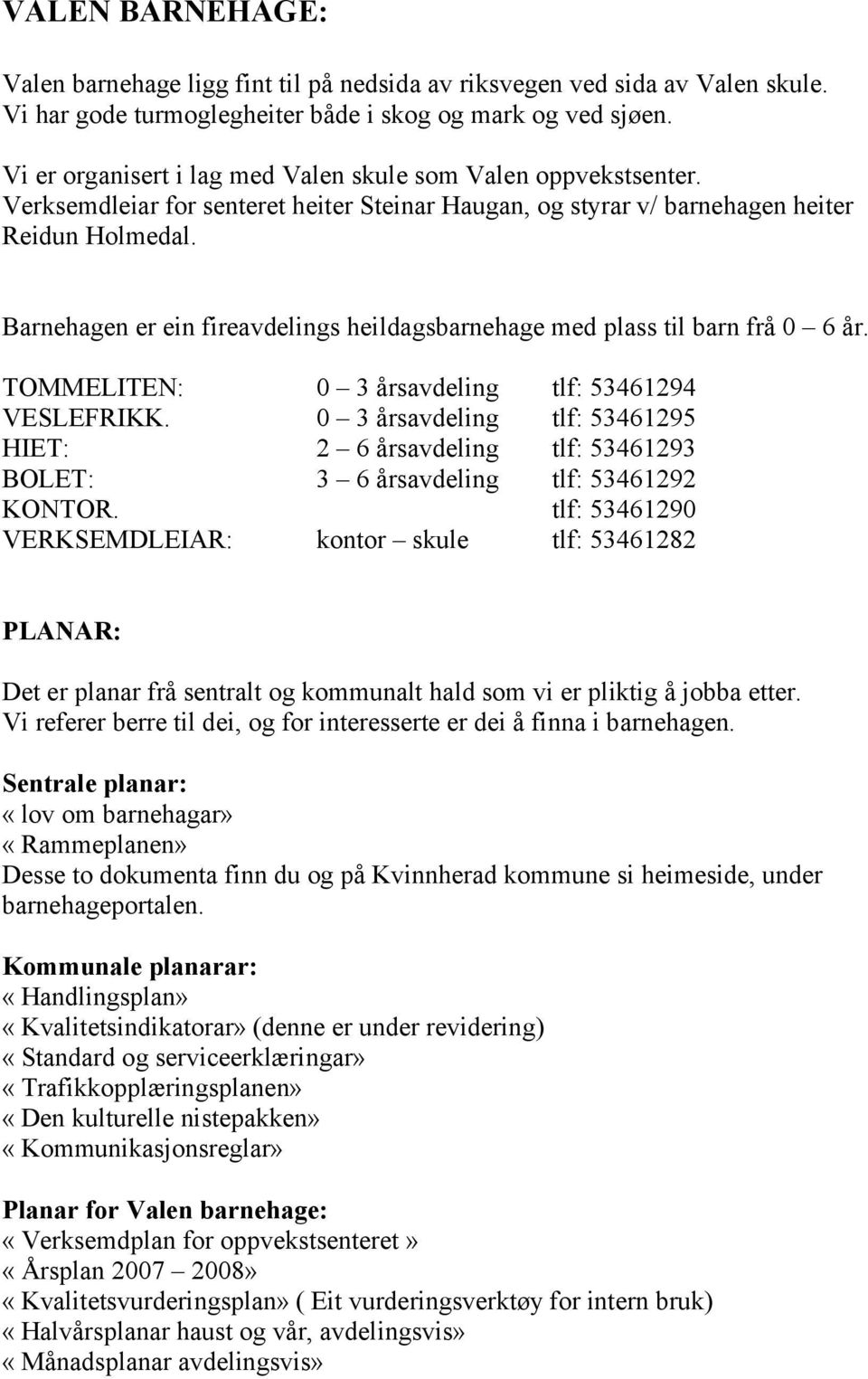 Barnehagen er ein fireavdelings heildagsbarnehage med plass til barn frå 0 6 år. TOMMELITEN: VESLEFRIKK. HIET: BOLET: KONTOR.