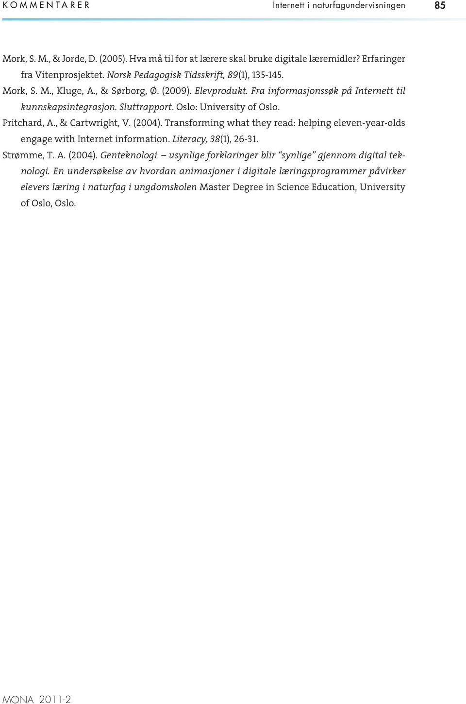 Oslo: University of Oslo. Pritchard, A., & Cartwright, V. (2004). Transforming what they read: helping eleven-year-olds engage with Internet information. Literacy, 38(1), 26 31. Strømme, T. A. (2004). Genteknologi usynlige forklaringer blir synlige gjennom digital teknologi.