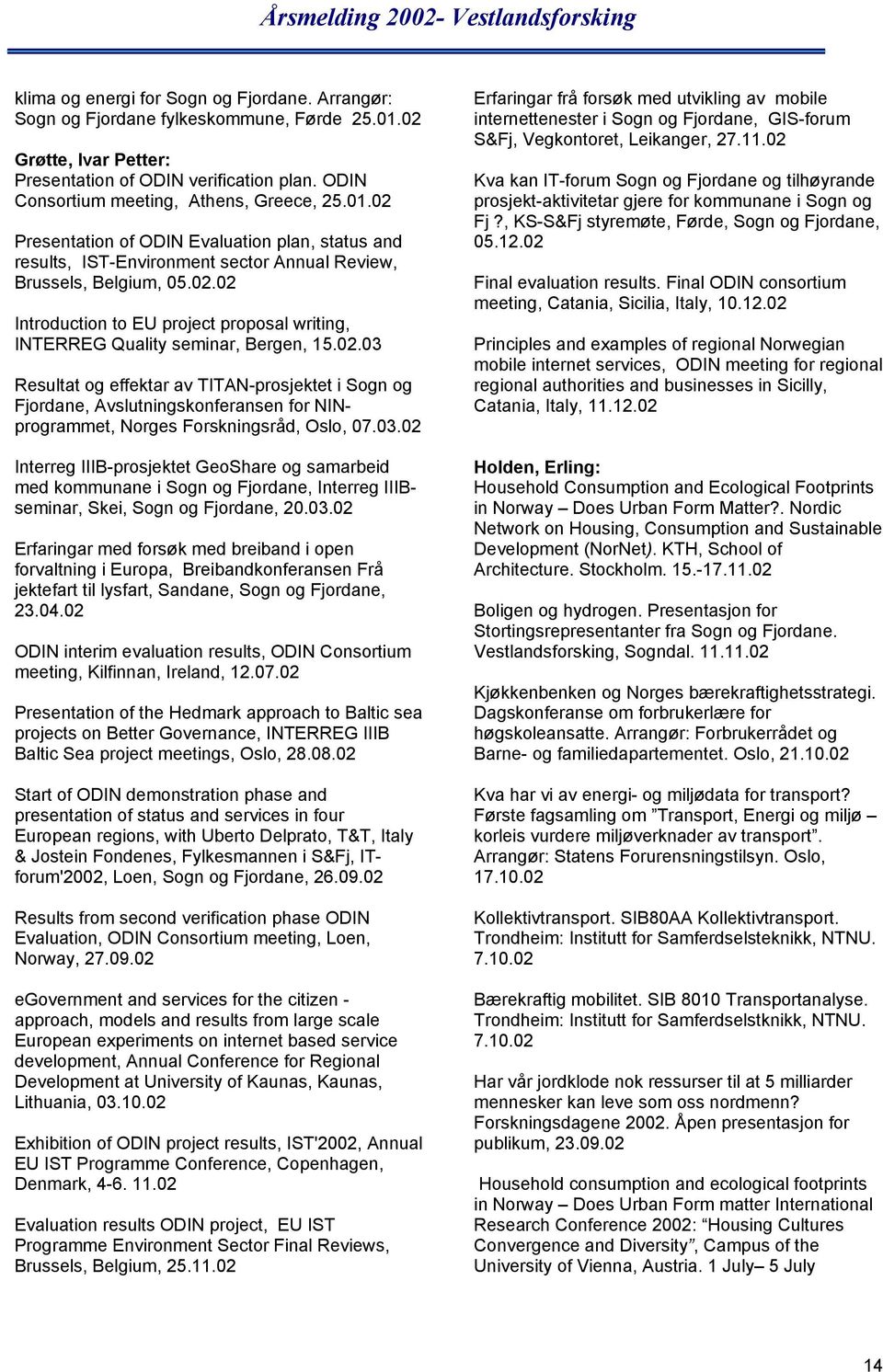 02.03 Resultat og effektar av TITAN-prosjektet i Sogn og Fjordane, Avslutningskonferansen for NINprogrammet, Norges Forskningsråd, Oslo, 07.03.02 Interreg IIIB-prosjektet GeoShare og samarbeid med kommunane i Sogn og Fjordane, Interreg IIIBseminar, Skei, Sogn og Fjordane, 20.