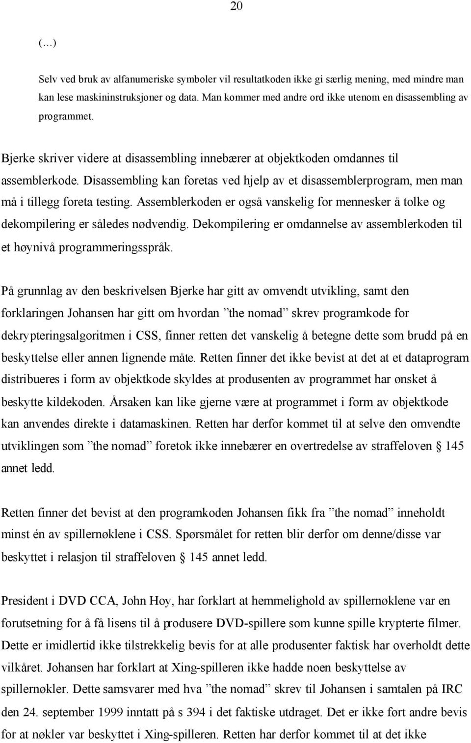 Disassembling kan foretas ved hjelp av et disassemblerprogram, men man må i tillegg foreta testing. Assemblerkoden er også vanskelig for mennesker å tolke og dekompilering er således nødvendig.