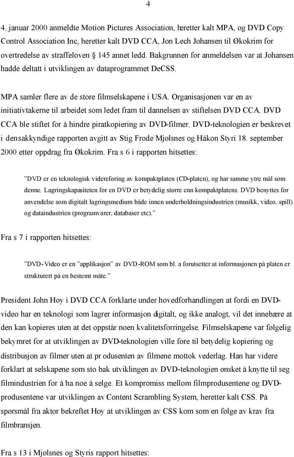 Organisasjonen var en av initiativtakerne til arbeidet som ledet fram til dannelsen av stiftelsen DVD CCA. DVD CCA ble stiftet for å hindre piratkopiering av DVD-filmer.