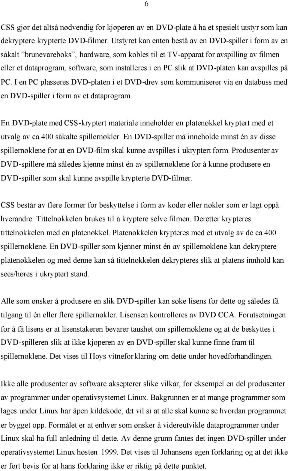 slik at DVD-platen kan avspilles på PC. I en PC plasseres DVD-platen i et DVD-drev som kommuniserer via en databuss med en DVD-spiller i form av et dataprogram.