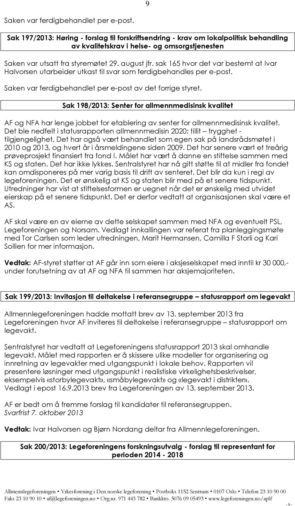 sak 165 hvor det var bestemt at Ivar Halvorsen utarbeider utkast til svar som ferdigbehandles per e-post. Saken var ferdigbehandlet per e-post av det forrige styret.