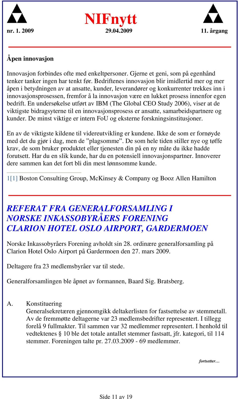 prosess innenfor egen bedrift. En undersøkelse utført av IBM (The Global CEO Study 2006), viser at de viktigste bidragsyterne til en innovasjonsprosess er ansatte, samarbeidspartnere og kunder.