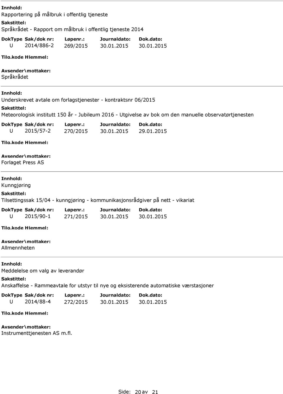 Forlaget ress AS Kunngjøring Tilsettingssak 15/04 - kunngjøring - kommunikasjonsrådgiver på nett - vikariat 2015/90-1 271/2015 Allmennheten Meddelelse om valg