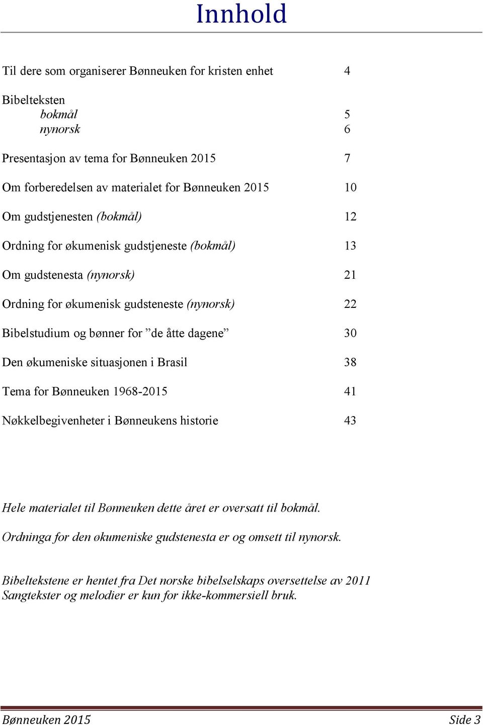 økumeniske situasjonen i Brasil 38 Tema for Bønneuken 1968-2015 41 Nøkkelbegivenheter i Bønneukens historie 43 Hele materialet til Bønneuken dette året er oversatt til bokmål.