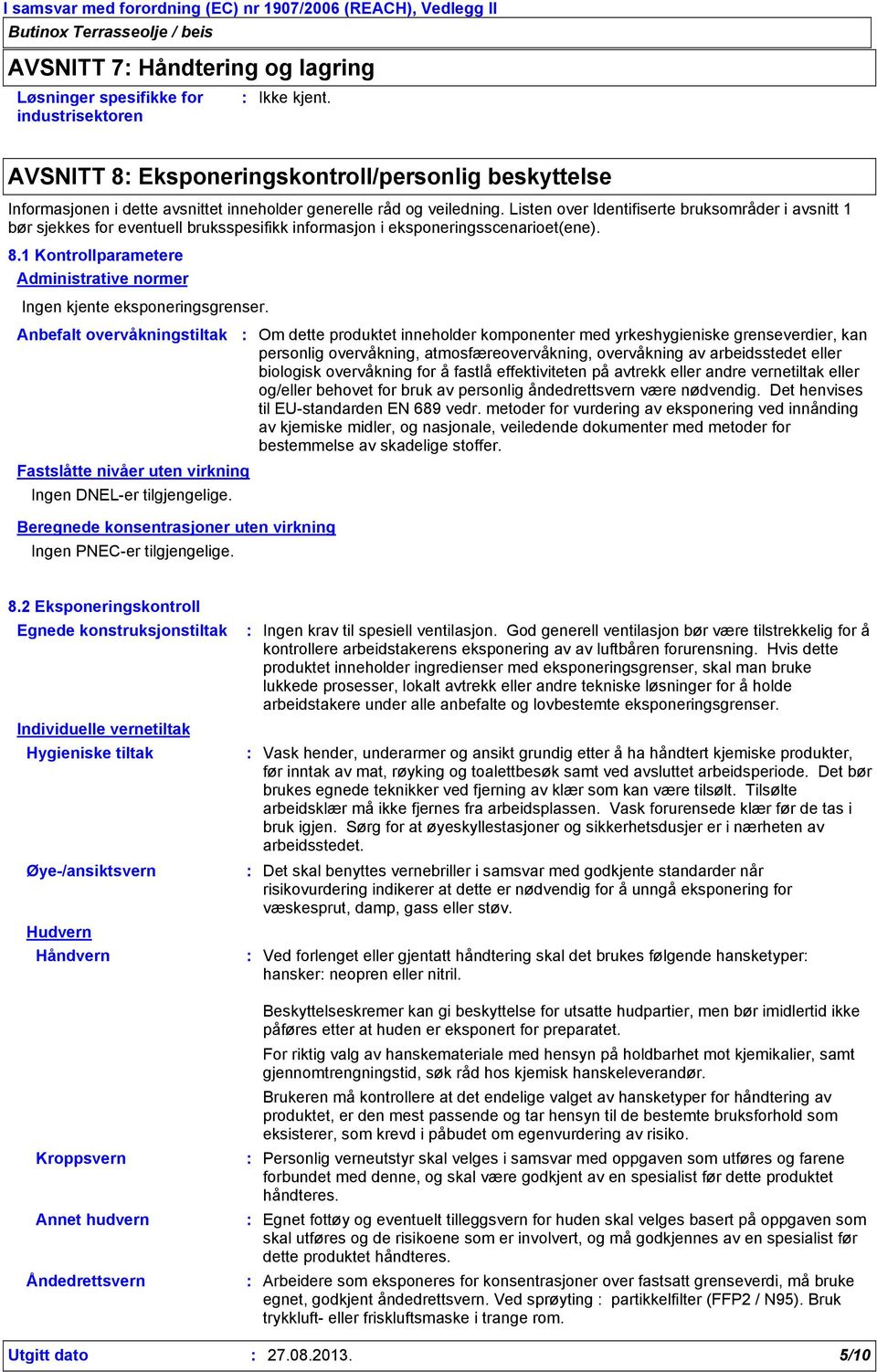 1 Kontrollparametere Administrative normer Ingen kjente eksponeringsgrenser. Anbefalt overvåkningstiltak Fastslåtte nivåer uten virkning Ingen DNEL-er tilgjengelige.