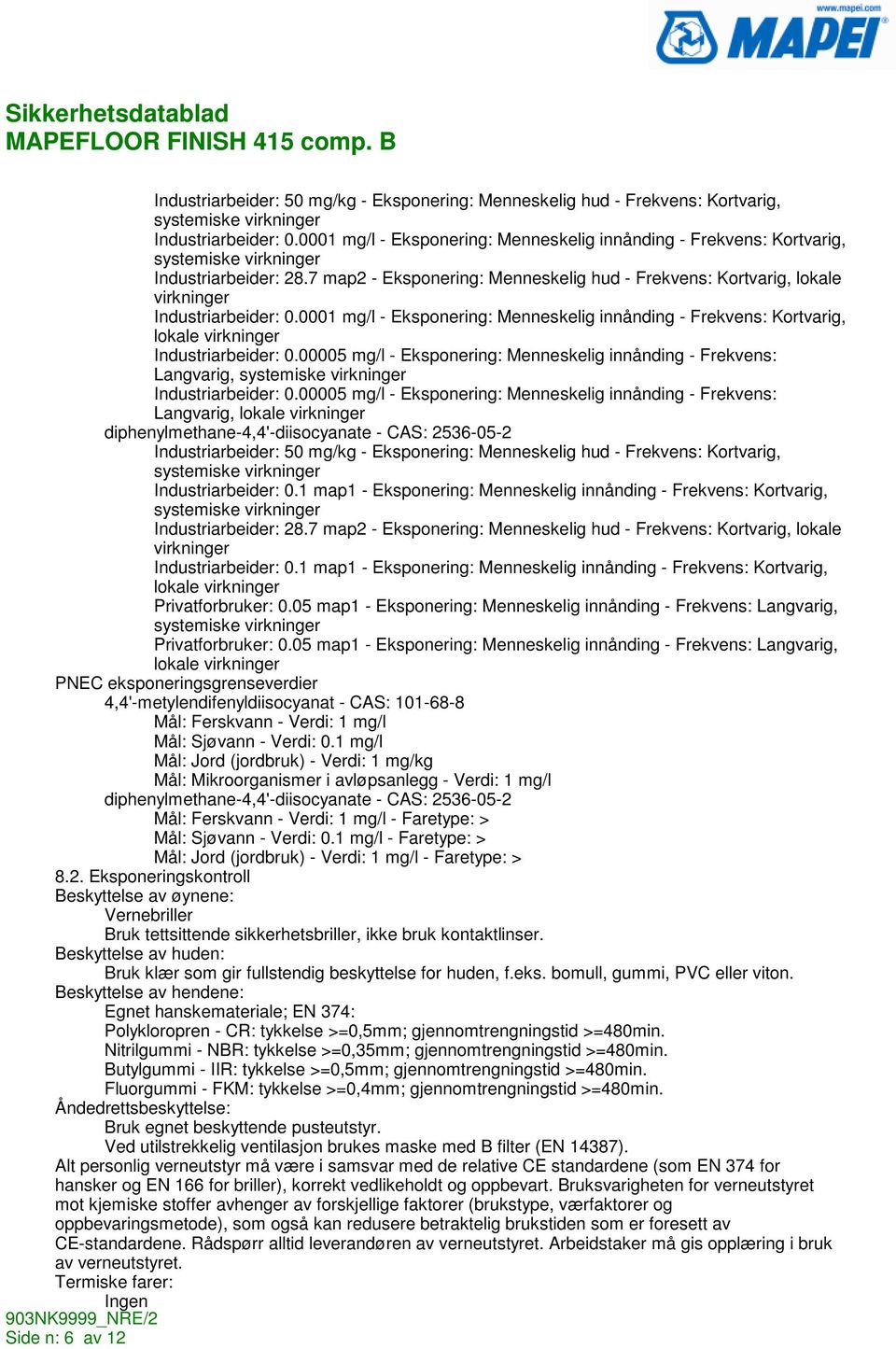 0001 mg/l - Eksponering: Menneskelig innånding - Frekvens: Kortvarig, lokale virkninger Industriarbeider: 0.00005 mg/l - Eksponering: Menneskelig innånding - Frekvens: Langvarig, Industriarbeider: 0.