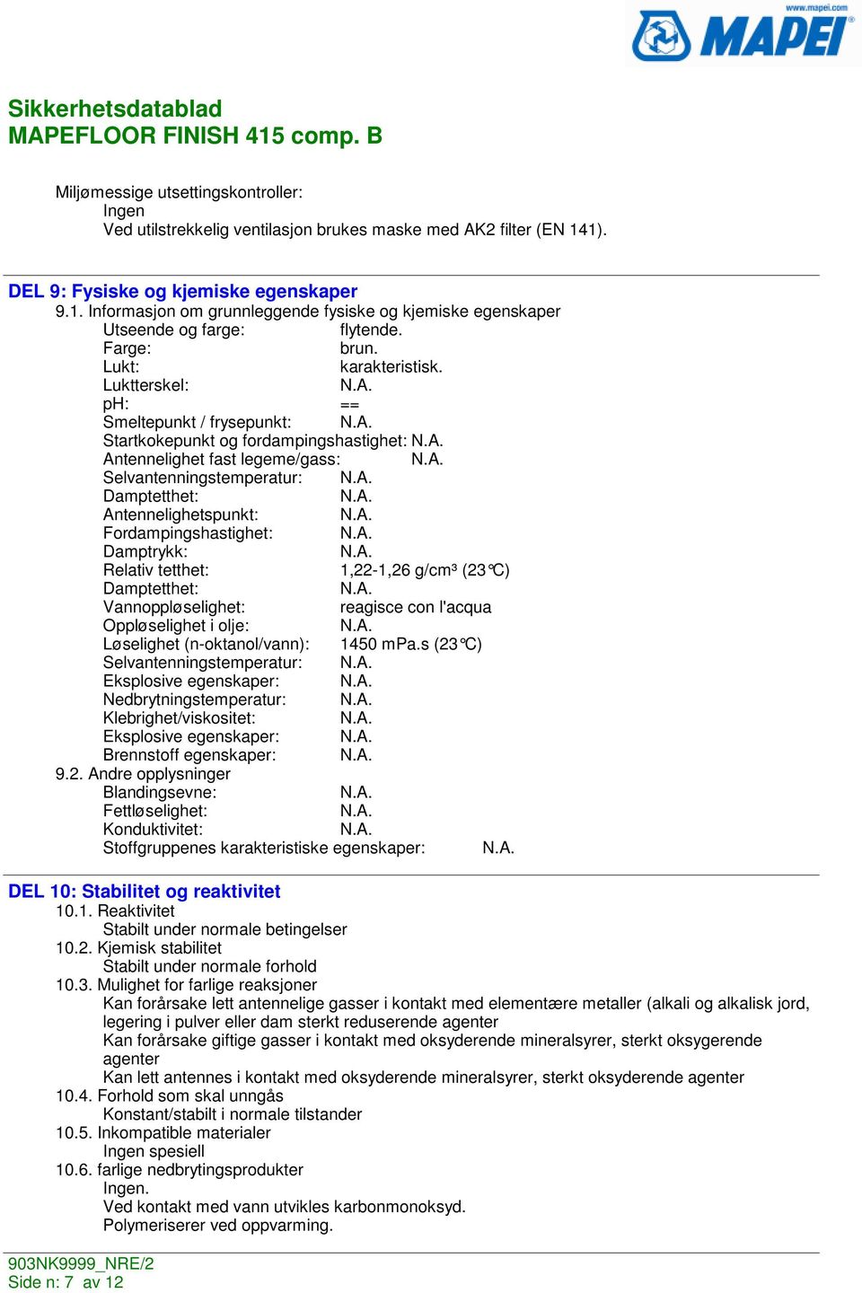 Luktterskel: ph: == Smeltepunkt / frysepunkt: Startkokepunkt og fordampingshastighet: Antennelighet fast legeme/gass: Selvantenningstemperatur: Damptetthet: Antennelighetspunkt: Fordampingshastighet: