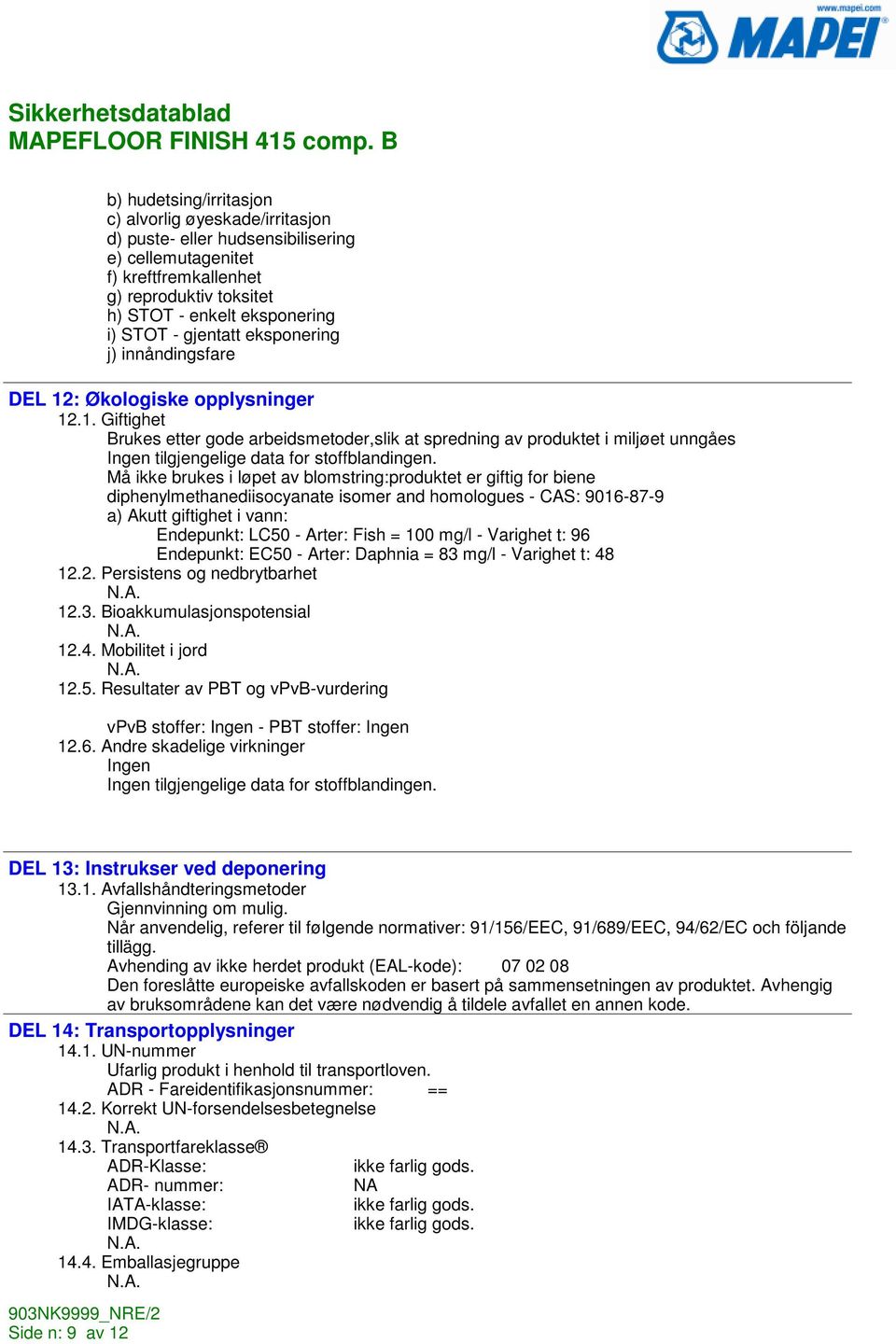 Må ikke brukes i løpet av blomstring:produktet er giftig for biene diphenylmethanediisocyanate isomer and homologues - CAS: 9016-87-9 a) Akutt giftighet i vann: Endepunkt: LC50 - Arter: Fish = 100