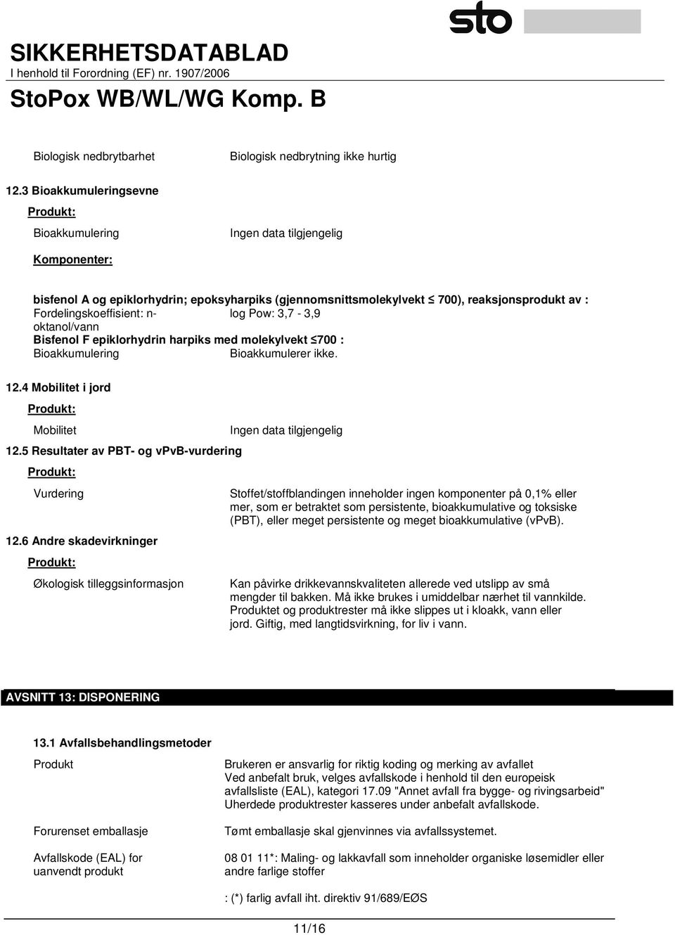 3,7-3,9 oktanol/vann Bisfenol F epiklorhydrin harpiks med molekylvekt 700 : Bioakkumulering Bioakkumulerer ikke. 12.4 Mobilitet i jord Produkt: Mobilitet 12.