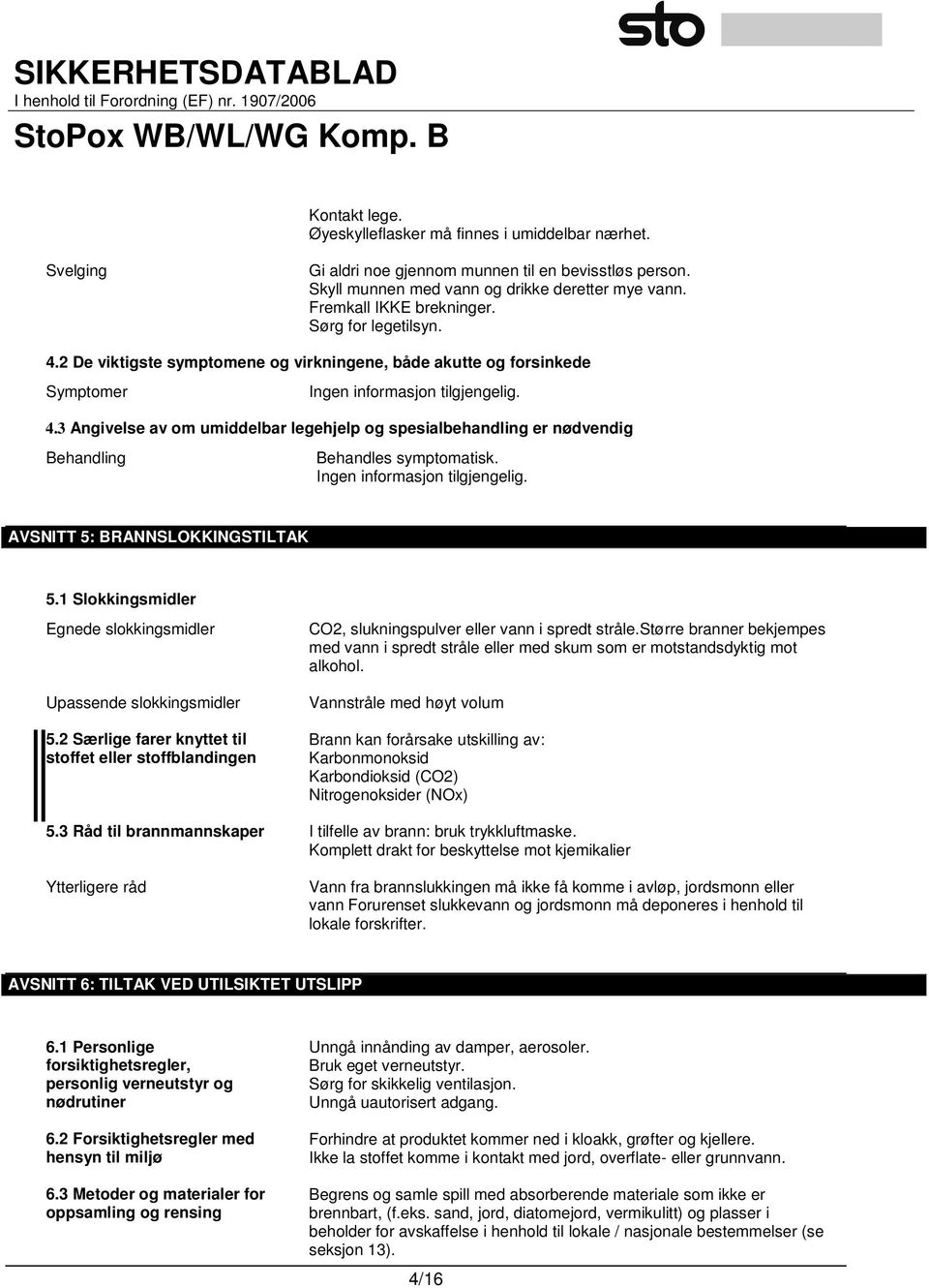 Ingen informasjon tilgjengelig. AVSNITT 5: BRANNSLOKKINGSTILTAK 5.1 Slokkingsmidler Egnede slokkingsmidler Upassende slokkingsmidler 5.