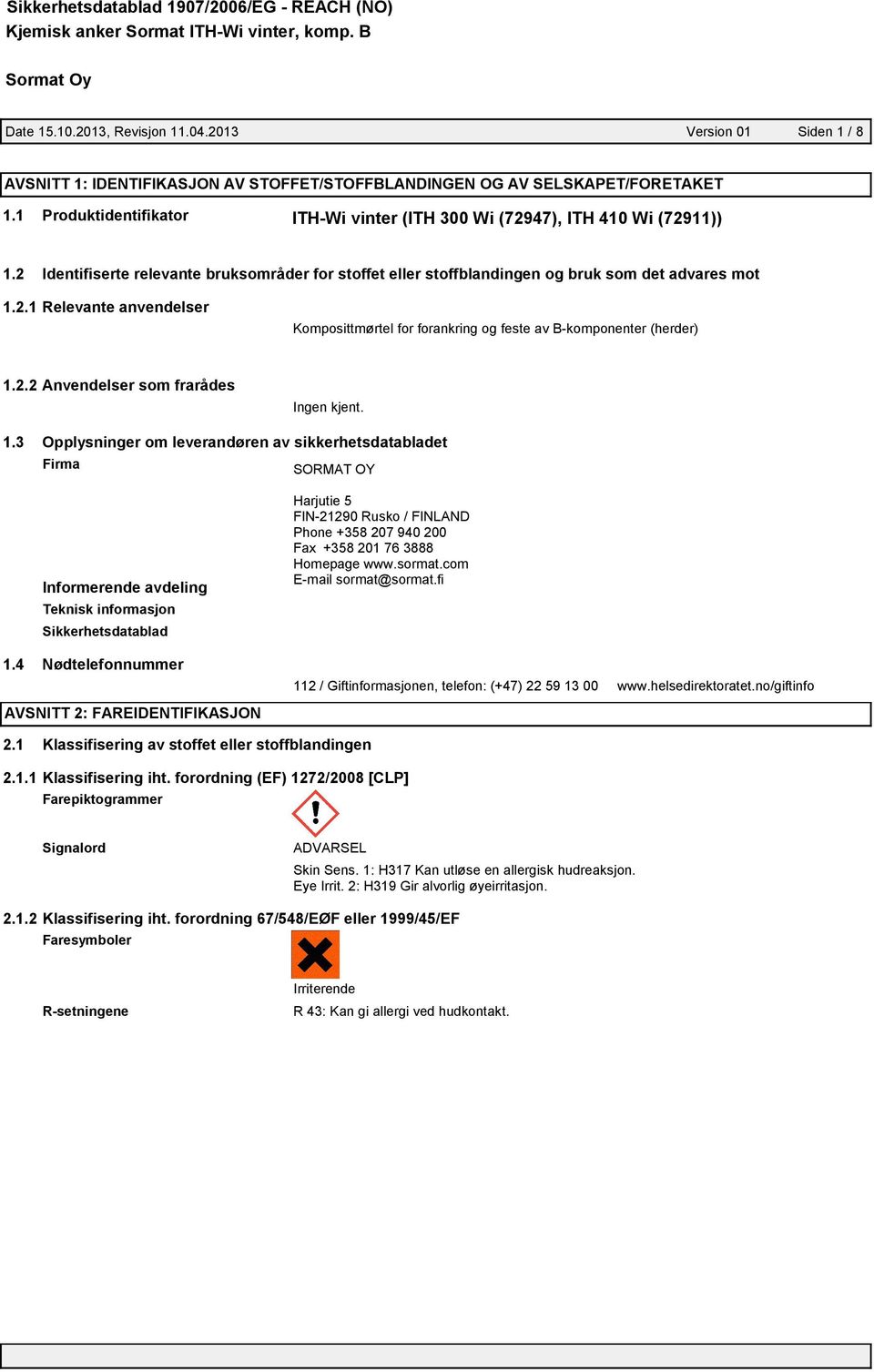 2.2 Anvendelser som frarådes Ingen kjent. 1.3 Opplysninger om leverandøren av sikkerhetsdatabladet Firma SORMAT OY Informerende avdeling Teknisk informasjon Sikkerhetsdatablad 1.