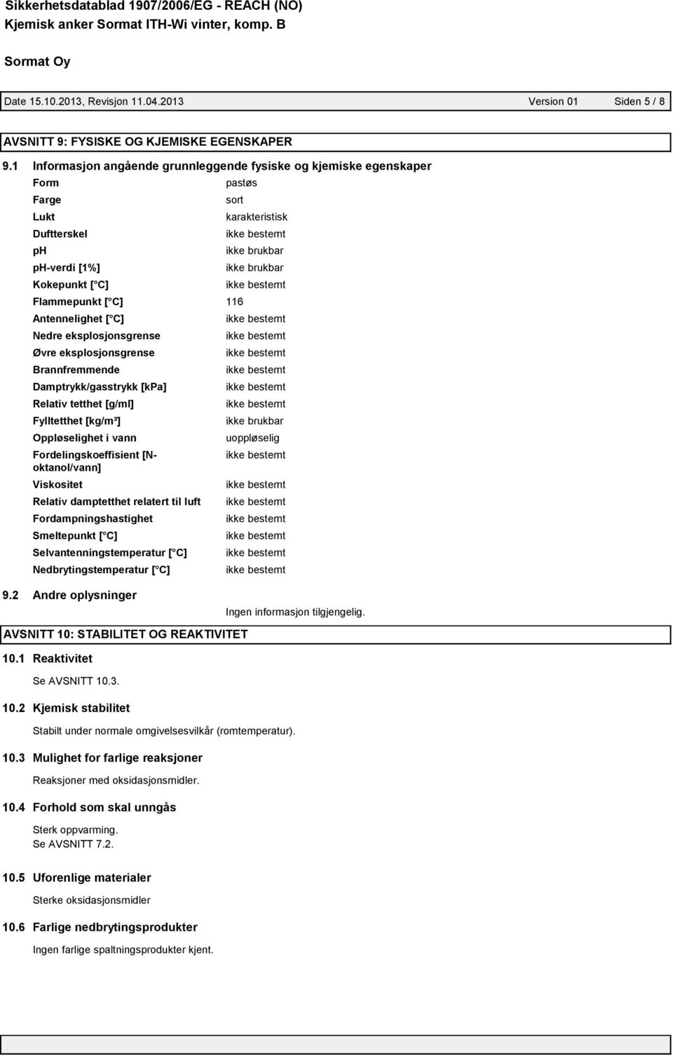 eksplosjonsgrense Øvre eksplosjonsgrense Brannfremmende Damptrykk/gasstrykk [kpa] Relativ tetthet [g/ml] Fylltetthet [kg/m³] Oppløselighet i vann Fordelingskoeffisient [Noktanol/vann] Viskositet