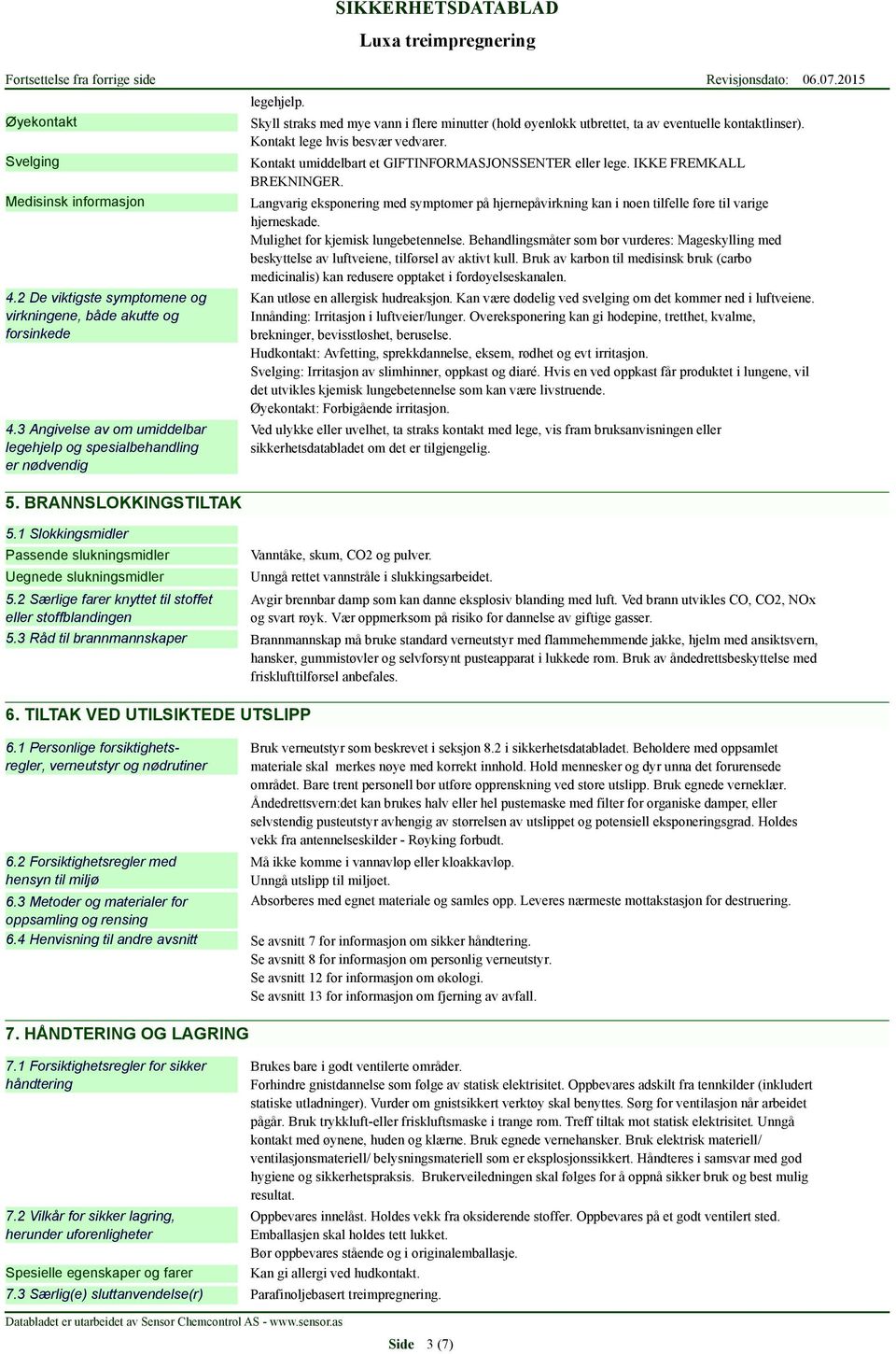 IKKE FREMKALL BREKNINGER. Langvarig eksponering med symptomer på hjernepåvirkning kan i noen tilfelle føre til varige hjerneskade. Mulighet for kjemisk lungebetennelse.