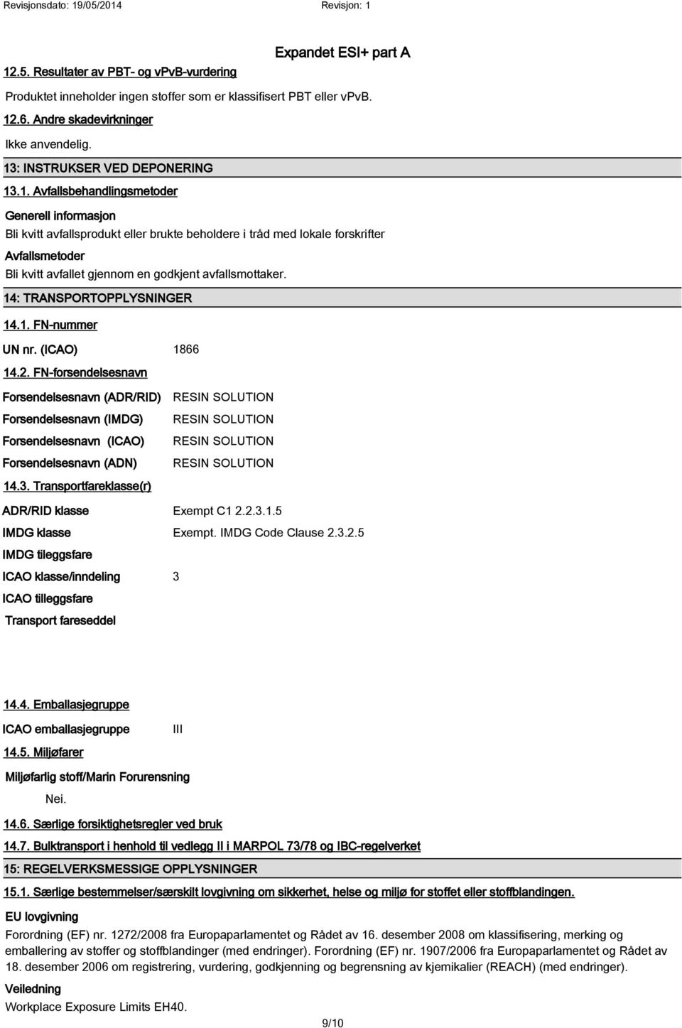 FN-forsendelsesnavn Forsendelsesnavn (ADR/RID) Forsendelsesnavn (IMDG) Forsendelsesnavn (ICAO) Forsendelsesnavn (ADN) RESIN SOLUTION RESIN SOLUTION RESIN SOLUTION RESIN SOLUTION 14.3.