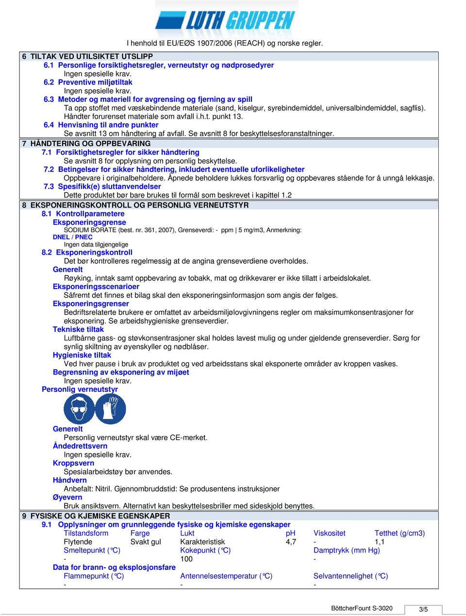 Håndter forurenset materiale som avfall i.h.t. punkt 13. 6.4 Henvisning til andre punkter Se avsnitt 13 om håndtering af avfall. Se avsnitt 8 for beskyttelsesforanstaltninger.