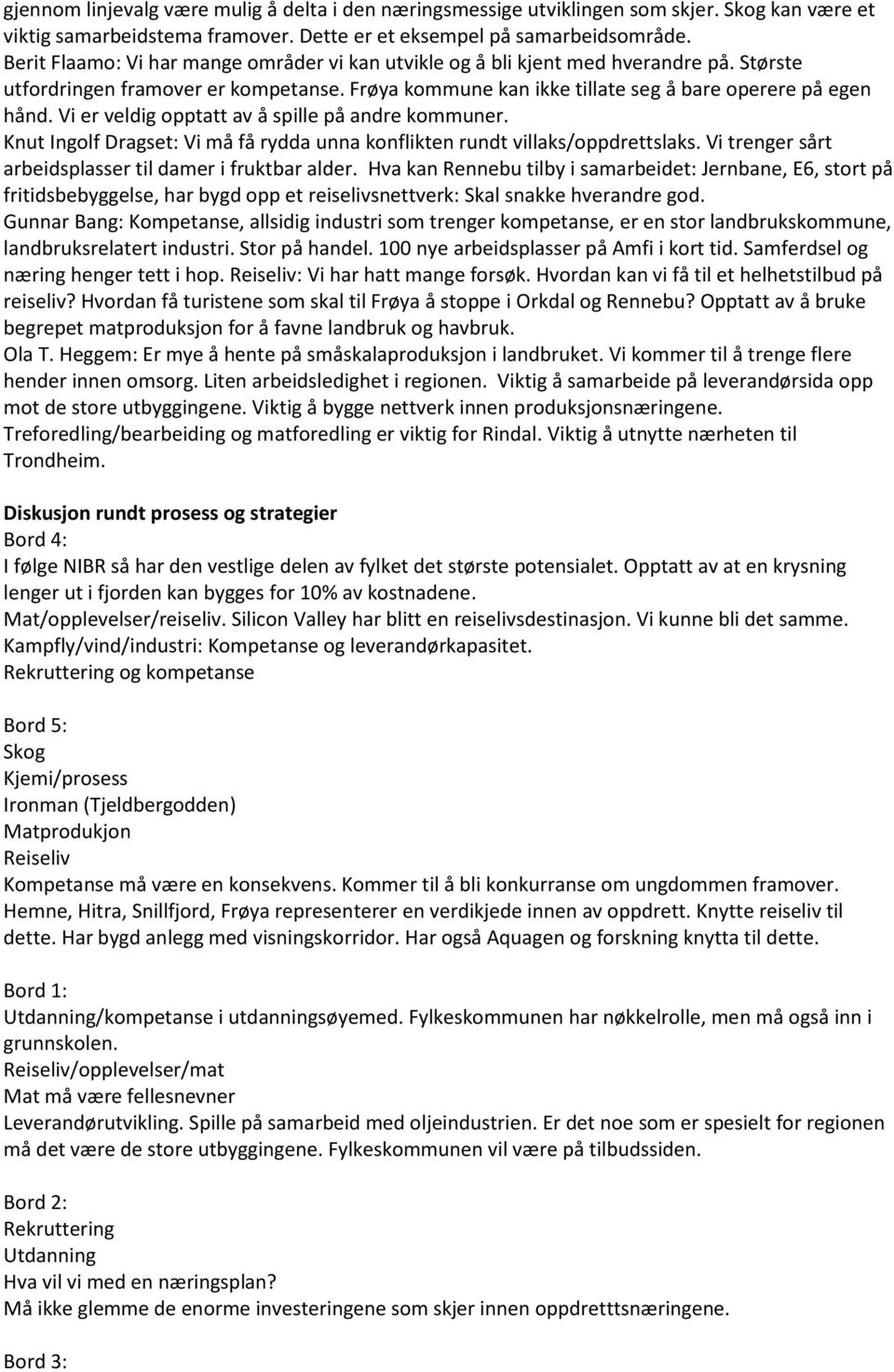 Vi er veldig opptatt av å spille på andre kommuner. Knut Ingolf Dragset: Vi må få rydda unna konflikten rundt villaks/oppdrettslaks. Vi trenger sårt arbeidsplasser til damer i fruktbar alder.