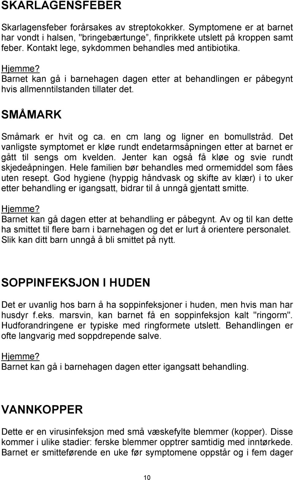 en cm lang og ligner en bomullstråd. Det vanligste symptomet er kløe rundt endetarmsåpningen etter at barnet er gått til sengs om kvelden. Jenter kan også få kløe og svie rundt skjedeåpningen.