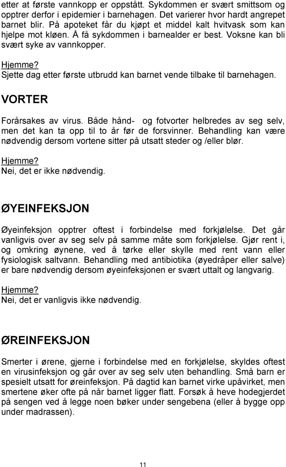 Sjette dag etter første utbrudd kan barnet vende tilbake til barnehagen. VORTER Forårsakes av virus. Både hånd- og fotvorter helbredes av seg selv, men det kan ta opp til to år før de forsvinner.