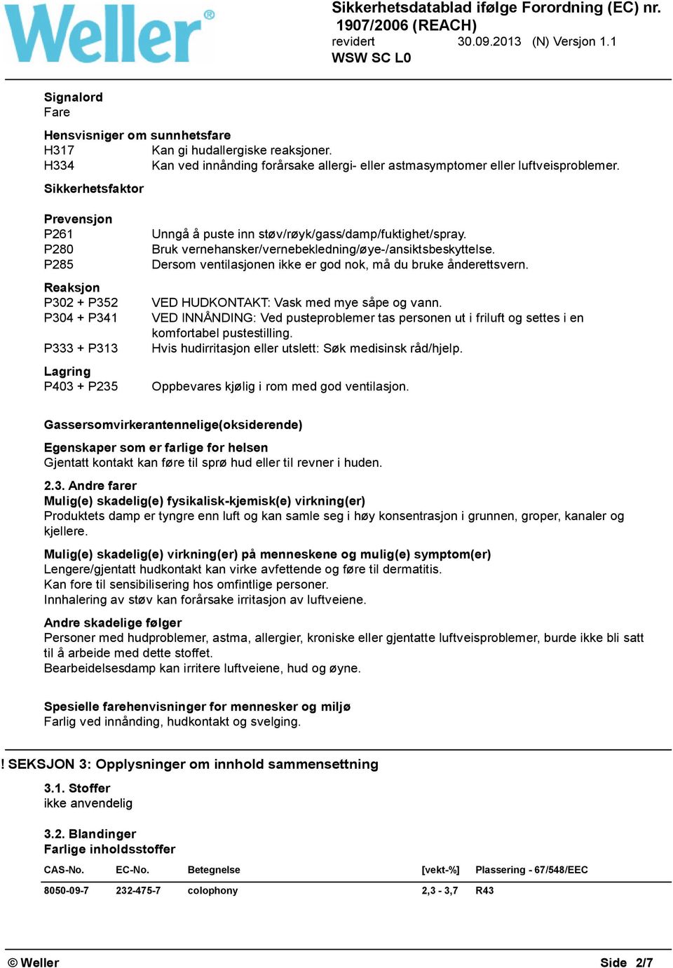 Bruk vernehansker/vernebekledning/øye-/ansiktsbeskyttelse. Dersom ventilasjonen ikke er god nok, må du bruke ånderettsvern. VED HUDKONTAKT: Vask med mye såpe og vann.