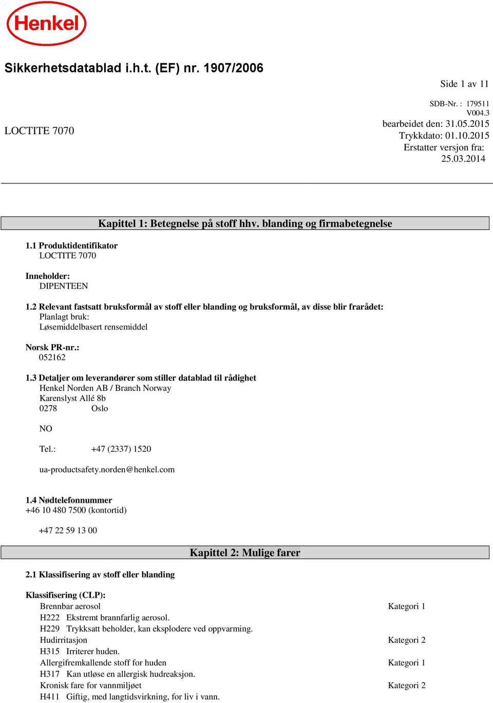 2 Relevant fastsatt bruksformål av stoff eller blanding og bruksformål, av disse blir frarådet: Planlagt bruk: Løsemiddelbasert rensemiddel Norsk PR-nr.: 052162 1.