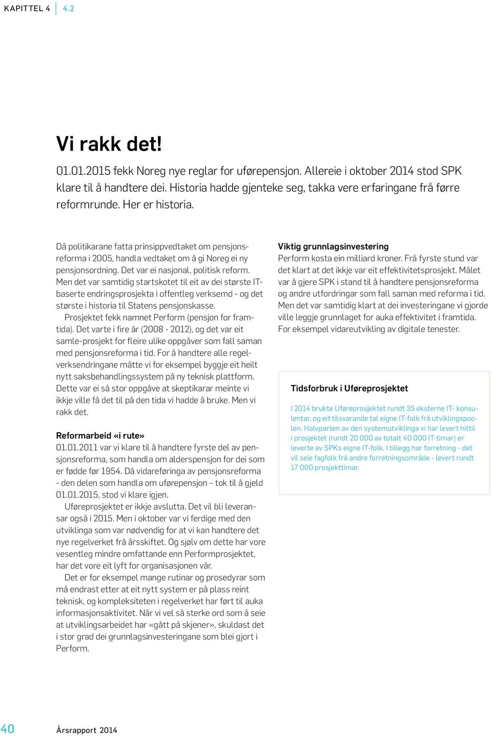 Då politikarane fatta prinsippvedtaket om pensjonsreforma i 2005, handla vedtaket om å gi Noreg ei ny pensjonsordning. Det var ei nasjonal, politisk reform.