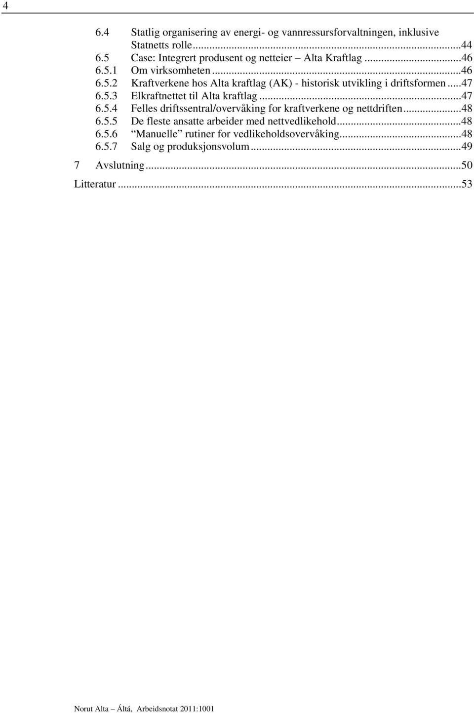 .. 47 6.5.4 Felles driftssentral/overvåking for kraftverkene og nettdriften... 48 6.5.5 De fleste ansatte arbeider med nettvedlikehold... 48 6.5.6 Manuelle rutiner for vedlikeholdsovervåking.