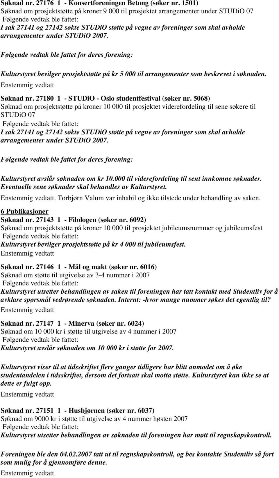 27180 1 - STUDiO - Oslo studentfestival (søker nr. 5068) Søknad om prosjektstøtte på kroner 10 000 til prosjektet viderefordeling til sene søkere til STUDiO 07 Kulturstyret avslår søknaden om kr 10.