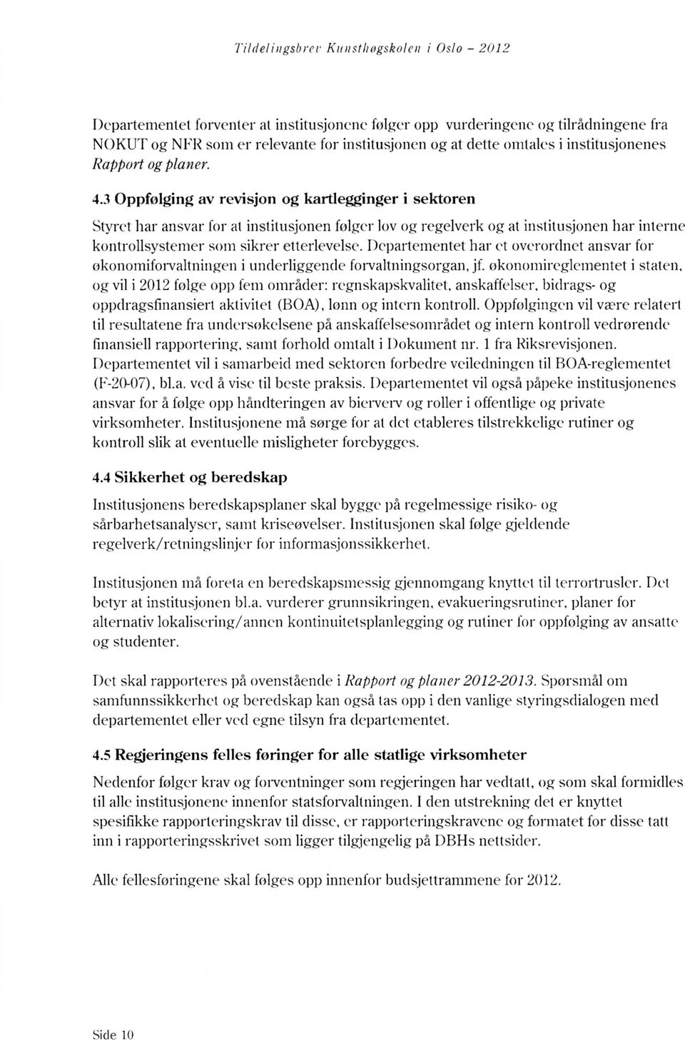 3 Oppfølging av revisjon og kartlegginger i sektoren Styret har ansvar for at institusjonen følger lov og regelverk og at institusjonen har interne kontrollsystemer som sikrer etterlevelse.