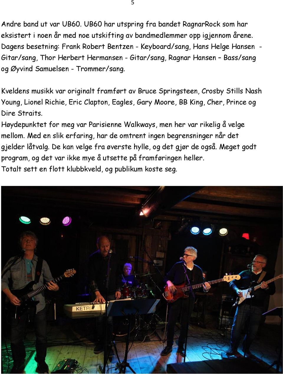 Kveldens musikk var originalt framført av Bruce Springsteen, Crosby Stills Nash Young, Lionel Richie, Eric Clapton, Eagles, Gary Moore, BB King, Cher, Prince og Dire Straits.