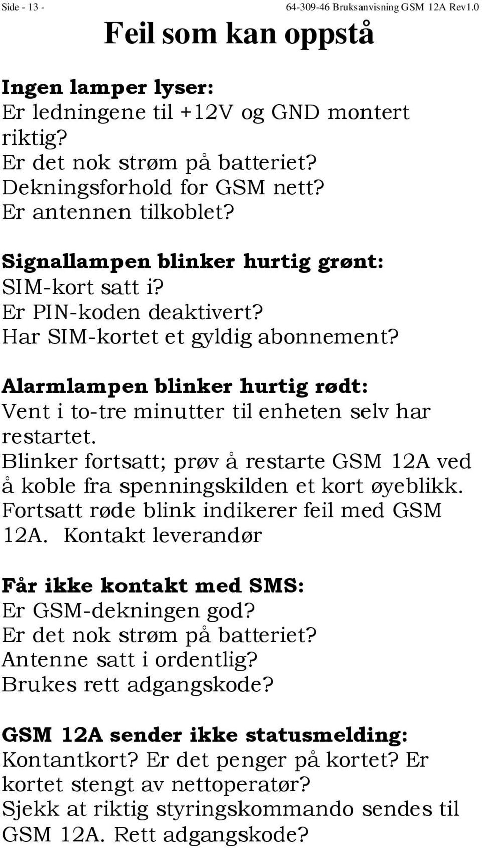 Alarmlampen blinker hurtig rødt: Vent i to-tre minutter til enheten selv har restartet. Blinker fortsatt; prøv å restarte GSM 12A ved å koble fra spenningskilden et kort øyeblikk.