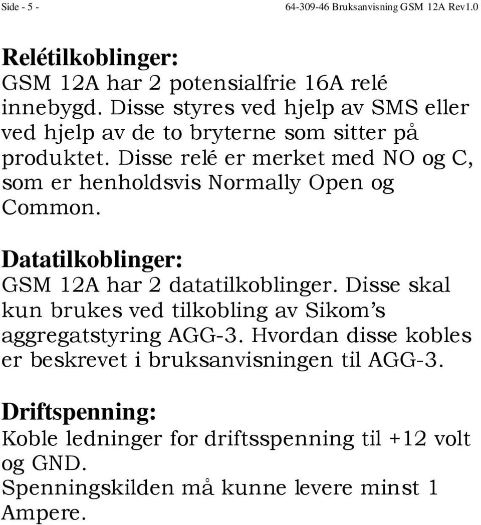 Disse relé er merket med NO og C, som er henholdsvis Normally Open og Common. Datatilkoblinger: GSM 12A har 2 datatilkoblinger.