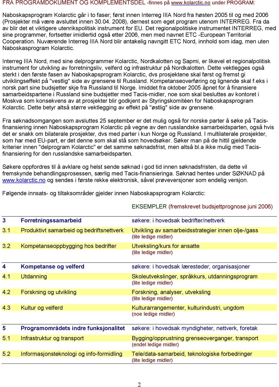 2008), dernest som eget program utenom INTERREG. Fra da av blir det et viktigere utenrikspolitisk instrument for EU.