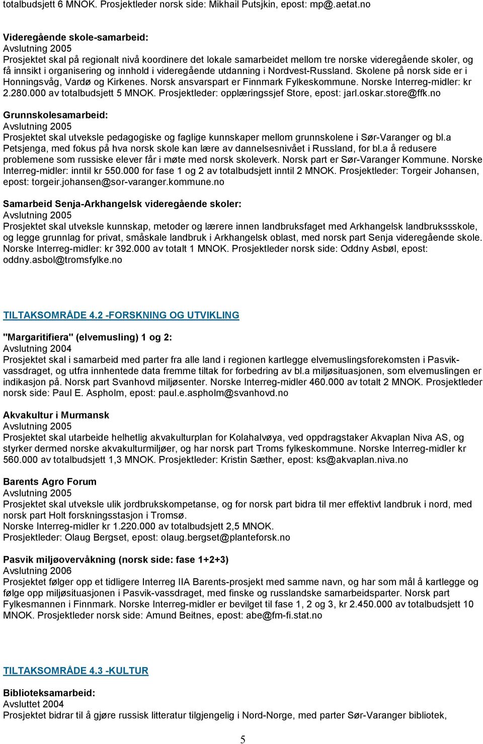 utdanning i Nordvest-Russland. Skolene på norsk side er i Honningsvåg, Vardø og Kirkenes. Norsk ansvarspart er Finnmark Fylkeskommune. Norske Interreg-midler: kr 2.280.000 av totalbudsjett 5 MNOK.